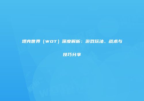 坦克世界（WOT）深度解析：游戏玩法、战术与技巧分享
