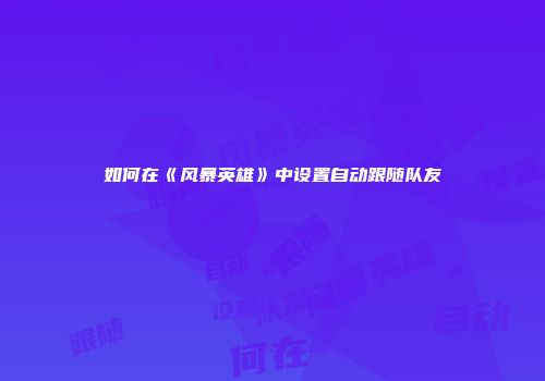 如何在《风暴英雄》中设置自动跟随队友