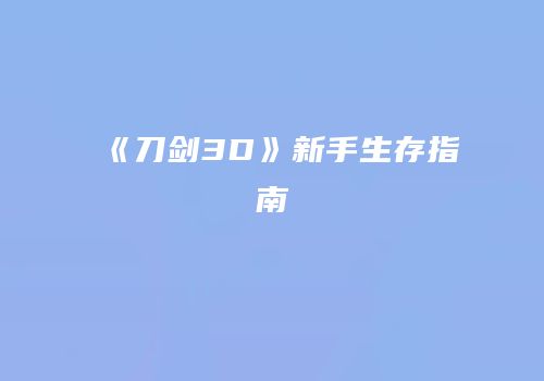《刀剑3D》新手生存指南