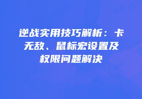 逆战实用技巧解析：卡无敌、鼠标宏设置及权限问题解决