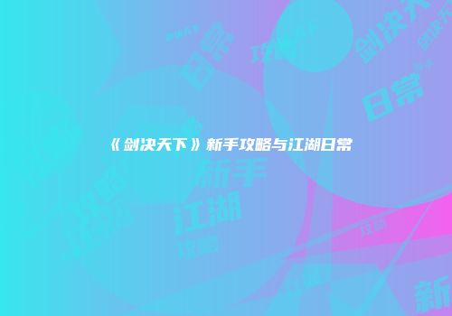 《剑决天下》新手攻略与江湖日常
