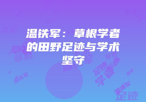 温铁军：草根学者的田野足迹与学术坚守