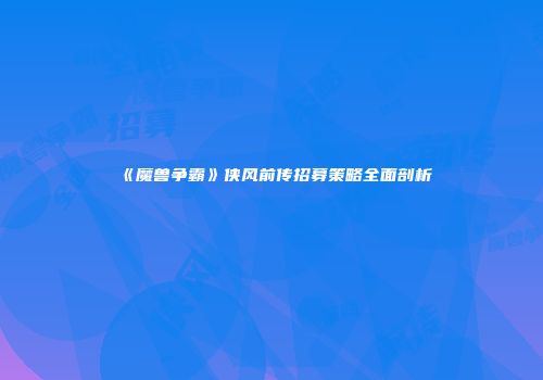 《魔兽争霸》侠风前传招募策略全面剖析