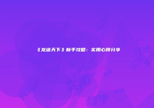 《龙途天下》新手攻略：实用心得分享