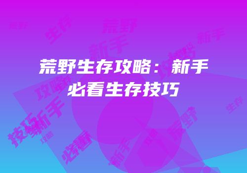 荒野生存攻略：新手必看生存技巧