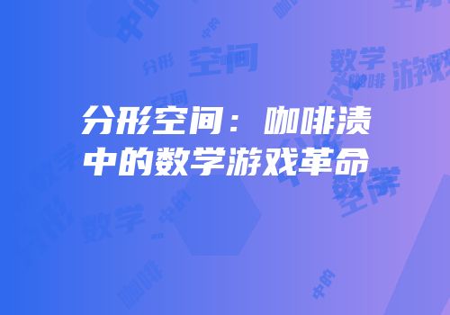 分形空间：咖啡渍中的数学游戏革命