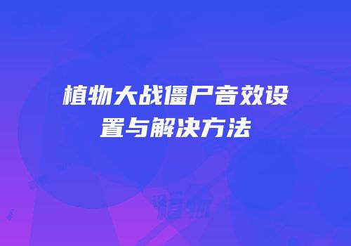 植物大战僵尸音效设置与解决方法