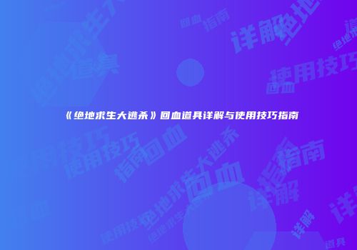 《绝地求生大逃杀》回血道具详解与使用技巧指南