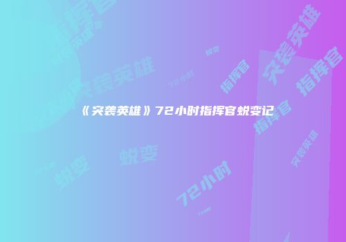 《突袭英雄》72小时指挥官蜕变记
