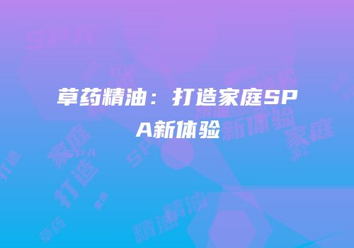 草药精油：打造家庭SPA新体验