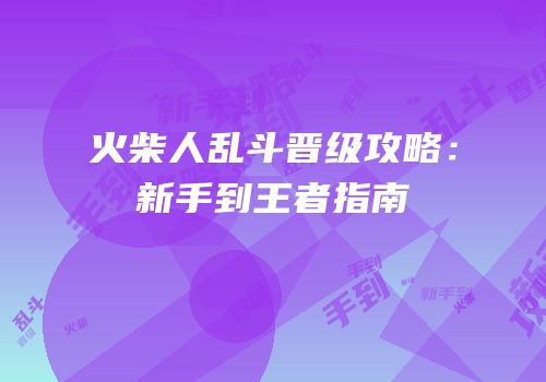 火柴人乱斗晋级攻略：新手到王者指南