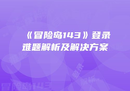 《冒险岛143》登录难题解析及解决方案