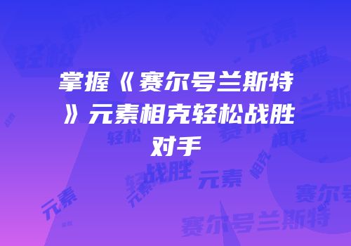 掌握《赛尔号兰斯特》元素相克轻松战胜对手