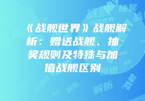 《战舰世界》战舰解析：赠送战舰、抽奖规则及特殊与加值战舰区别