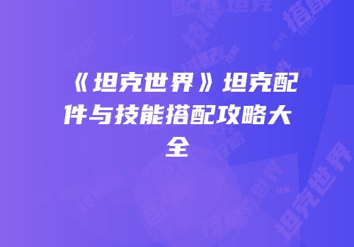 《坦克世界》坦克配件与技能搭配攻略大全