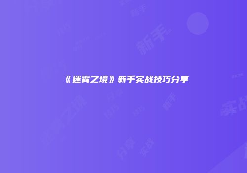 《迷雾之境》新手实战技巧分享