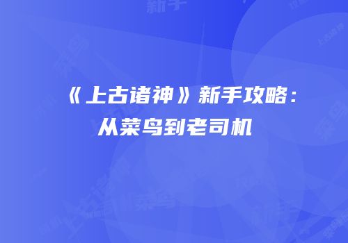 《上古诸神》新手攻略：从菜鸟到老司机