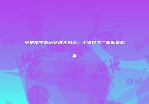 绝地求生奇葩死法大盘点：手残党与二货队友趣事