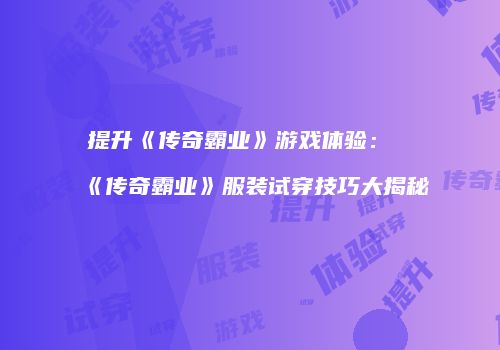 提升《传奇霸业》游戏体验:《传奇霸业》服装试穿技巧大揭秘