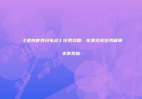 《坦克世界闪电战》任务攻略：完美完成任务解锁丰厚奖励