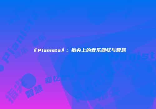 《Pianista》：指尖上的音乐回忆与智慧
