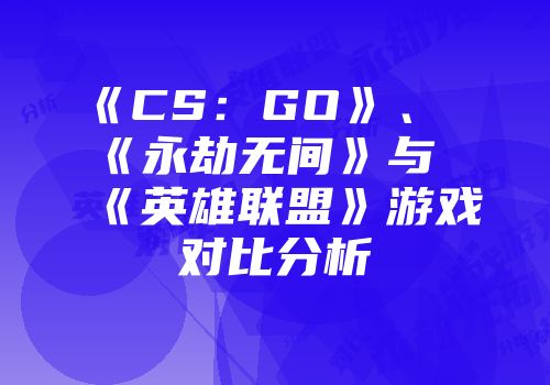 《CS：GO》、《永劫无间》与《英雄联盟》游戏对比分析