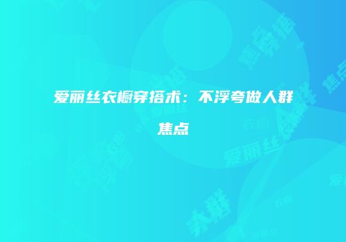 爱丽丝衣橱穿搭术：不浮夸做人群焦点