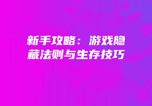 新手攻略：游戏隐藏法则与生存技巧