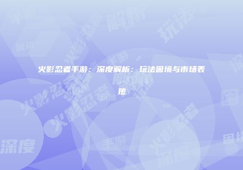 火影忍者手游：深度解析：玩法困境与市场表现