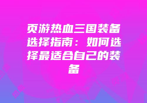 页游热血三国装备选择指南：如何选择最适合自己的装备
