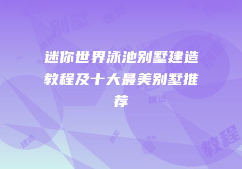 迷你世界泳池别墅建造教程及十大最美别墅推荐