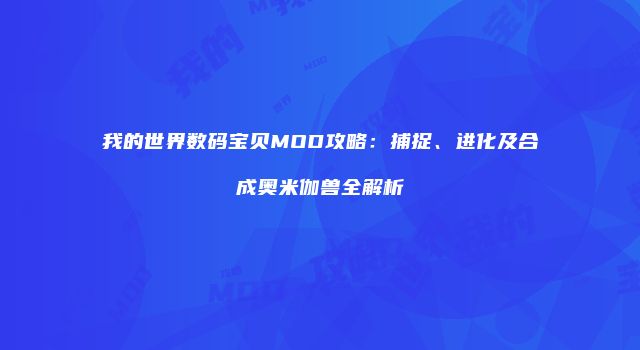 我的世界数码宝贝MOD攻略：捕捉、进化及合成奥米伽兽全解析