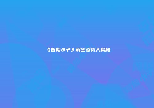 《冒险小子》解密姿势大揭秘
