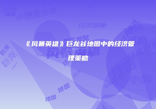 《风暴英雄》巨龙谷地图中的经济管理策略