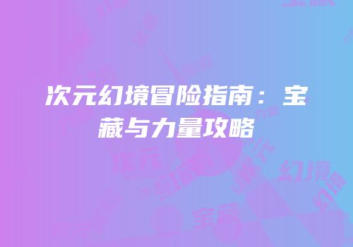 次元幻境冒险指南：宝藏与力量攻略