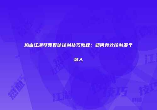 热血江湖琴师群体控制技巧教程：如何有效控制多个敌人