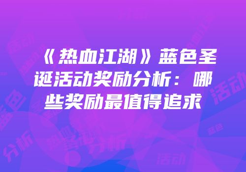 《热血江湖》蓝色圣诞活动奖励分析：哪些奖励最值得追求