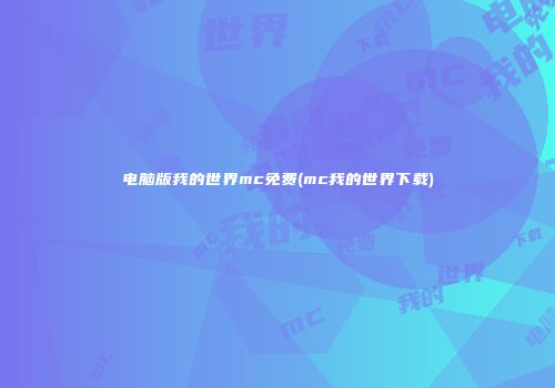 电脑版我的世界mc免费(mc我的世界下载)