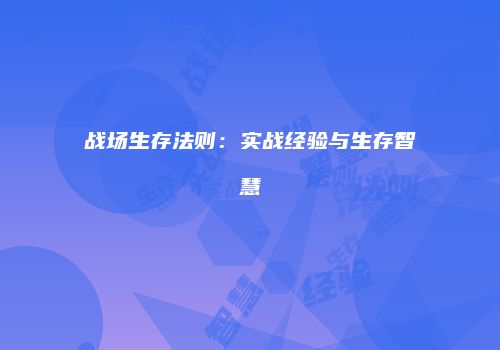 战场生存法则：实战经验与生存智慧