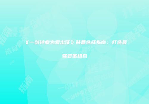 《一剑钟秦为爱出征》装备选择指南：打造最强装备组合