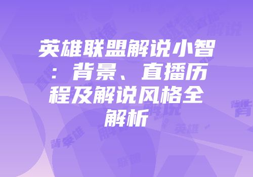 英雄联盟解说小智：背景、直播历程及解说风格全解析