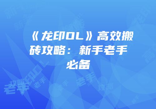《龙印OL》高效搬砖攻略：新手老手必备