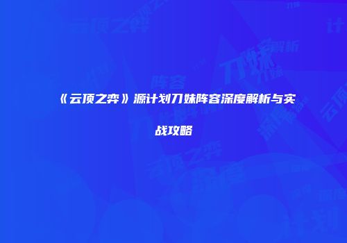 《云顶之弈》源计划刀妹阵容深度解析与实战攻略