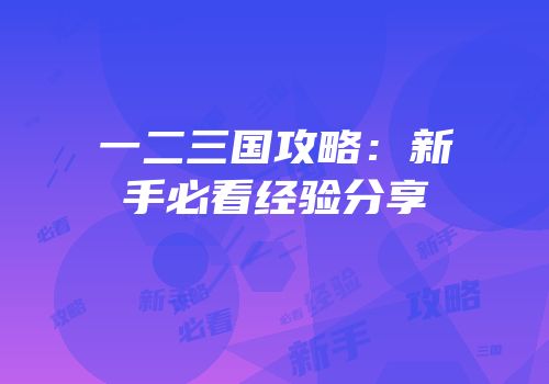 一二三国攻略：新手必看经验分享
