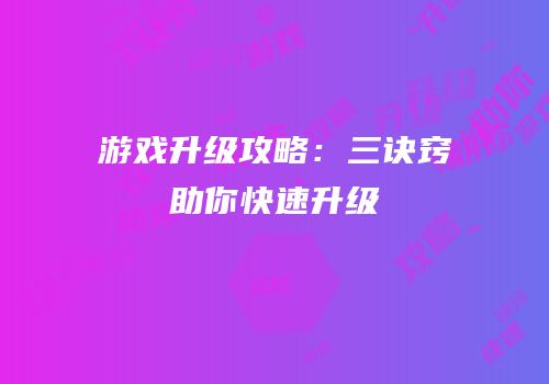 游戏升级攻略：三诀窍助你快速升级
