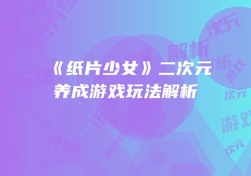 《纸片少女》二次元养成游戏玩法解析