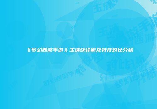 《梦幻西游手游》玉清诀详解及特技对比分析