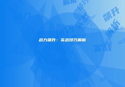 战力飙升：实战技巧解析