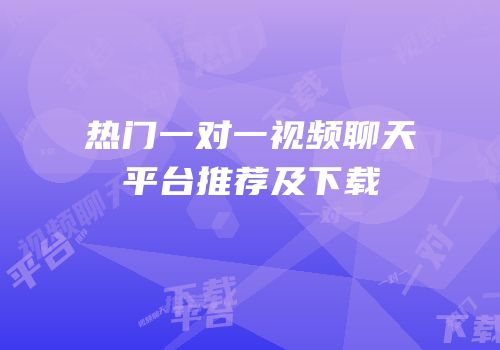 热门一对一视频聊天平台推荐及下载