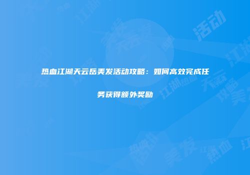热血江湖天云岳美发活动攻略：如何高效完成任务获得额外奖励